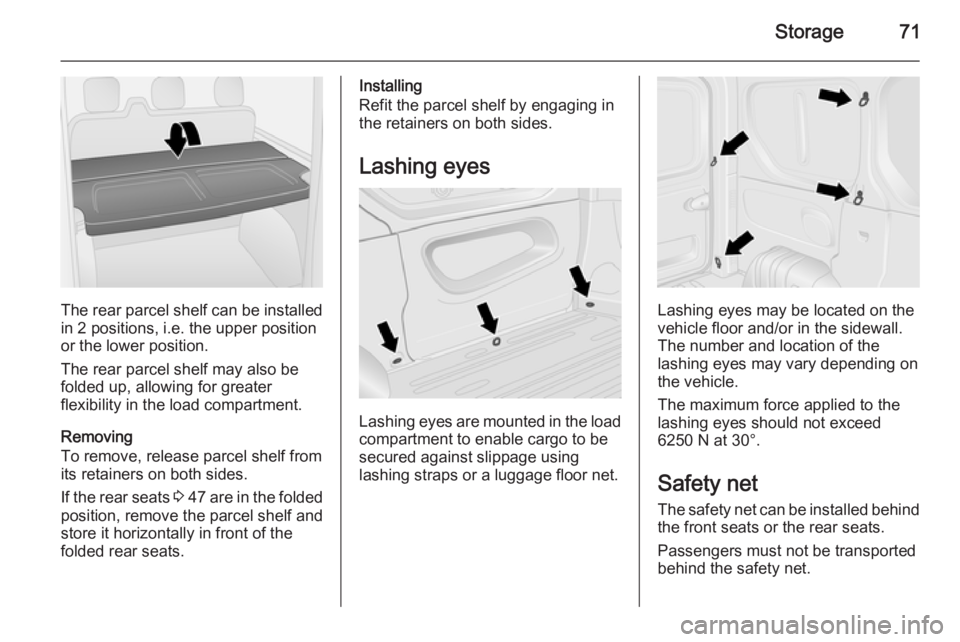 OPEL VIVARO 2015 Manual PDF Storage71
The rear parcel shelf can be installed
in 2 positions, i.e. the upper position
or the lower position.
The rear parcel shelf may also be
folded up, allowing for greater
flexibility in the loa OPEL VIVARO 2015 Manual PDF Storage71
The rear parcel shelf can be installed
in 2 positions, i.e. the upper position
or the lower position.
The rear parcel shelf may also be
folded up, allowing for greater
flexibility in the loa