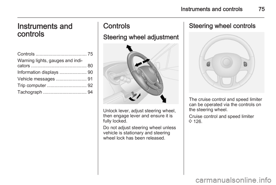 OPEL VIVARO 2015  Owners Manual Instruments and controls75Instruments and
controlsControls ....................................... 75
Warning lights, gauges and indi‐ cators ........................................... 80
Informati