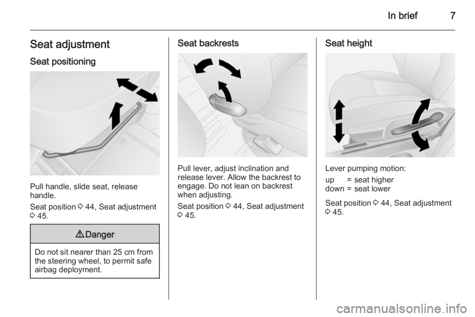 OPEL VIVARO 2015  Owners Manual In brief7Seat adjustmentSeat positioning
Pull handle, slide seat, release
handle.
Seat position  3 44, Seat adjustment
3  45.
9 Danger
Do not sit nearer than 25 cm from
the steering wheel, to permit s