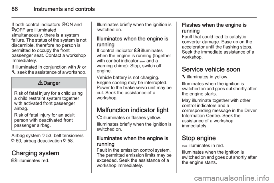 OPEL VIVARO 2015  Owners Manual 86Instruments and controls
If both control indicators ÓON and
* OFF are illuminated
simultaneously, there is a system
failure. The status of the system is not discernible, therefore no person is
perm