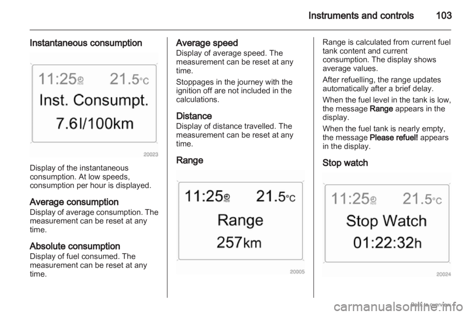 OPEL ZAFIRA 2009 Owners Manual Instruments and controls
103
Instantaneous consumption Display of the instantaneous
consumption. At low speeds,
consumption per hour is displayed.
Average consumption
Display
of average consumption. OPEL ZAFIRA 2009 Owners Manual Instruments and controls
103
Instantaneous consumption Display of the instantaneous
consumption. At low speeds,
consumption per hour is displayed.
Average consumption
Display
of average consumption.