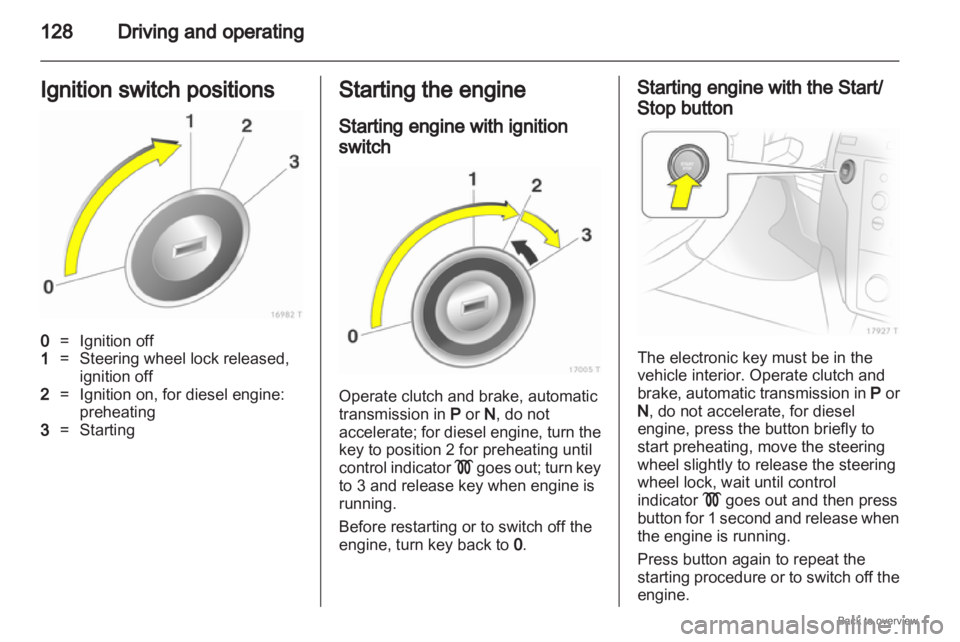 OPEL ZAFIRA 2009 Owners Manual 128
Driving and operating
Ignition switch positions 0
= Ignition off
1 = Steering wheel lock released,
ignition off
2 = Ignition on, for diesel engine:
preheating
3 = Starting Starting the engine
Star OPEL ZAFIRA 2009 Owners Manual 128
Driving and operating
Ignition switch positions 0
= Ignition off
1 = Steering wheel lock released,
ignition off
2 = Ignition on, for diesel engine:
preheating
3 = Starting Starting the engine
Star