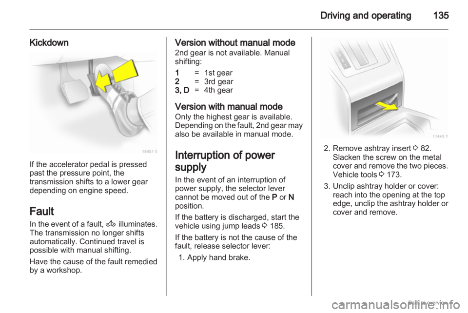 OPEL ZAFIRA 2009  Owners Manual Driving and operating
135
Kickdown If the accelerator pedal is pressed
past the pressure point, the
transmission shifts to a lower gear
depending on engine speed.
Fault
In 
the event of a fault,  A il