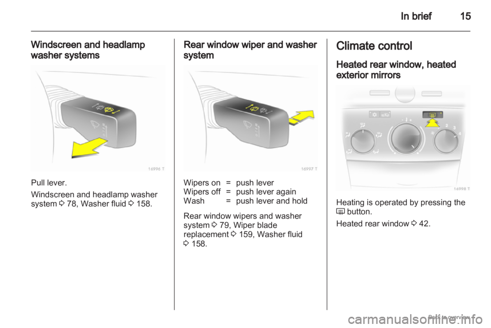 OPEL ZAFIRA 2009 User Guide In brief
15
Windscreen and headlamp
washer systems Pull lever.
Windscreen and headlamp washer
system 3 78, Washer fluid 3 158. Rear window wiper and washer
system
Wipers on = push lever
Wipers off = p