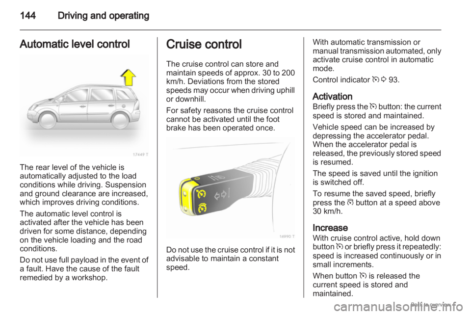 OPEL ZAFIRA 2009 Owners Manual 144
Driving and operating
Automatic level control The rear level of the vehicle is
automatically adjusted to the load
conditions while driving. Suspension
and ground clearance are increased,
which imp OPEL ZAFIRA 2009 Owners Manual 144
Driving and operating
Automatic level control The rear level of the vehicle is
automatically adjusted to the load
conditions while driving. Suspension
and ground clearance are increased,
which imp