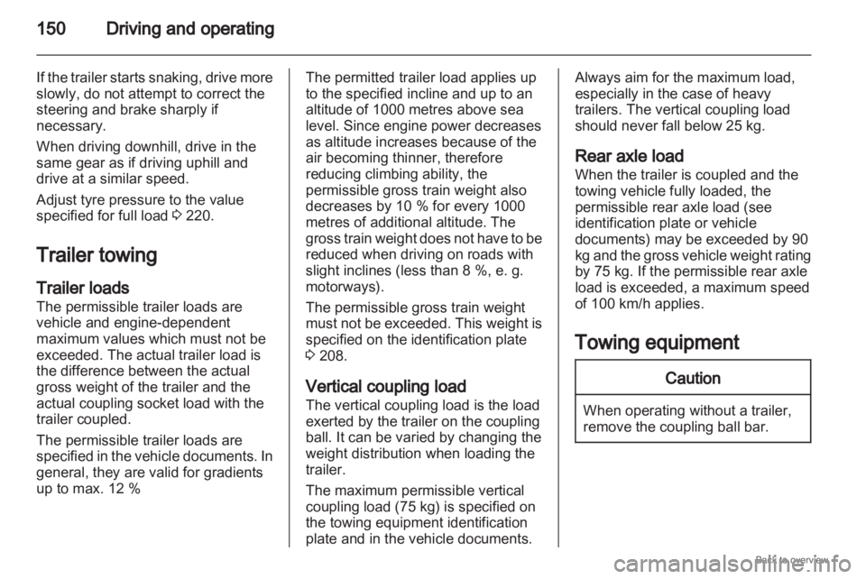 OPEL ZAFIRA 2009 Owners Manual 150
Driving and operating
If the trailer starts snaking, drive more
slowly, do not attempt to correct the
steering and brake sharply if
necessary.
When driving downhill, drive in the
same gear as if d OPEL ZAFIRA 2009 Owners Manual 150
Driving and operating
If the trailer starts snaking, drive more
slowly, do not attempt to correct the
steering and brake sharply if
necessary.
When driving downhill, drive in the
same gear as if d