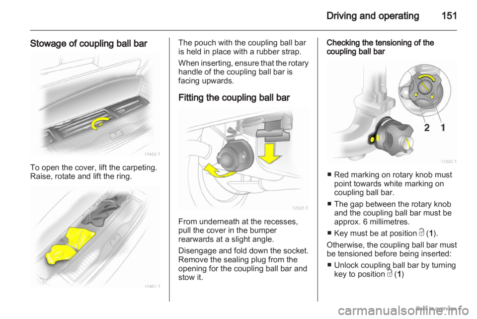 OPEL ZAFIRA 2009  Owners Manual Driving and operating
151
Stowage of coupling ball bar To open the cover, lift the carpeting.
Raise, rotate and lift the ring. The pouch with the coupling ball bar
is held in place with a rubber strap