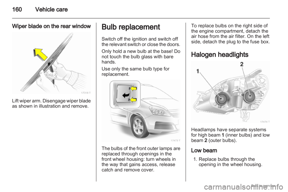 OPEL ZAFIRA 2009  Owners Manual 160
Vehicle care
Wiper blade on the rear window Lift wiper arm. Disengage wiper blade
as shown in illustration and remove. Bulb replacement
Switch off the ignition and switch off
the 
relevant switch 