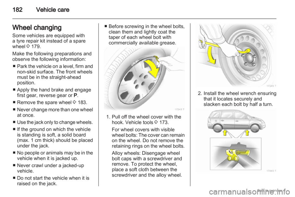 OPEL ZAFIRA 2009 Owners Manual 182
Vehicle care
Wheel changing
Some vehicles are equipped with
a tyre repair kit instead of a spare
wheel 3 179.
Make the following preparations and
observe the following information: ■ Park
the OPEL ZAFIRA 2009 Owners Manual 182
Vehicle care
Wheel changing
Some vehicles are equipped with
a tyre repair kit instead of a spare
wheel 3 179.
Make the following preparations and
observe the following information: ■ Park
the