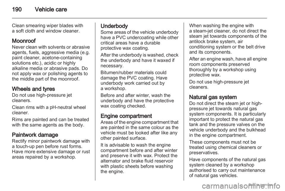 OPEL ZAFIRA 2009 Owners Manual 190
Vehicle care
Clean smearing wiper blades with
a soft cloth and window cleaner.
Moonroof
Never
clean with solvents or abrasive
agents, fuels, aggressive media (e.g.
paint cleaner, acetone-containi OPEL ZAFIRA 2009 Owners Manual 190
Vehicle care
Clean smearing wiper blades with
a soft cloth and window cleaner.
Moonroof
Never
clean with solvents or abrasive
agents, fuels, aggressive media (e.g.
paint cleaner, acetone-containi