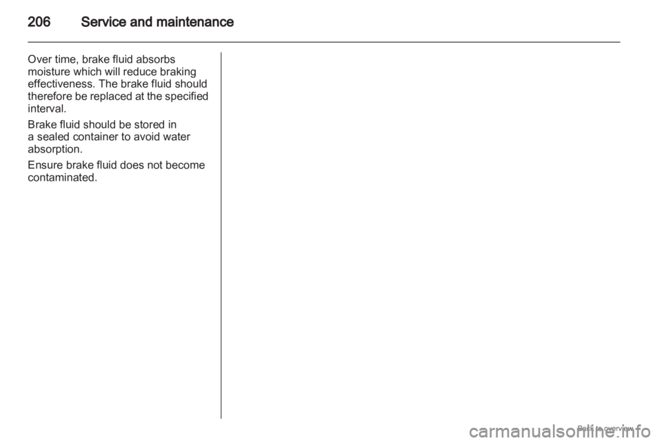 OPEL ZAFIRA 2009 Owners Manual 206
Service and maintenance
Over time, brake fluid absorbs
moisture which will reduce braking
effectiveness. The brake fluid should
therefore
be replaced at the specified
interval.
Brake fluid should OPEL ZAFIRA 2009 Owners Manual 206
Service and maintenance
Over time, brake fluid absorbs
moisture which will reduce braking
effectiveness. The brake fluid should
therefore
be replaced at the specified
interval.
Brake fluid should