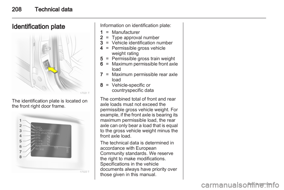 OPEL ZAFIRA 2009 Owners Manual 208
Technical data
Identification plate The identification plate is located on
the front right door frame. Information on identification plate:
1
= Manufacturer
2 = Type approval number
3 = Vehicle id OPEL ZAFIRA 2009 Owners Manual 208
Technical data
Identification plate The identification plate is located on
the front right door frame. Information on identification plate:
1
= Manufacturer
2 = Type approval number
3 = Vehicle id