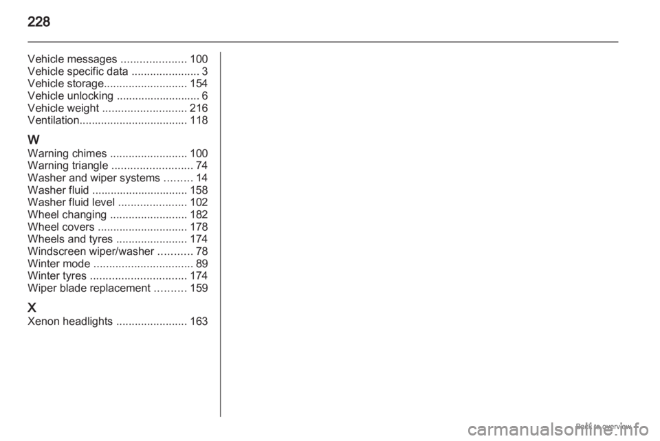 OPEL ZAFIRA 2009  Owners Manual 228
Vehicle messages 
.....................100
Vehicle specific data  ...................... 3
Vehicle storage ........................... 154
Vehicle unlocking 
........................... 6
Vehicle 