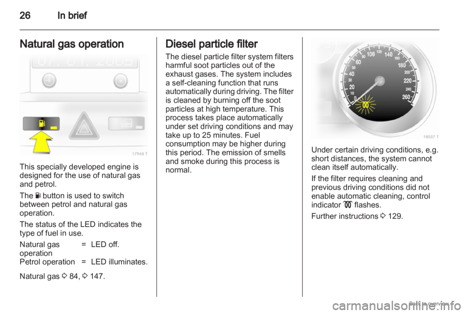 OPEL ZAFIRA 2009  Owners Manual 26
In brief
Natural gas operation This specially developed engine is
designed for the use of natural gas
and petrol.
The Y button is used to switch
between petrol and natural gas
operation.
The status
