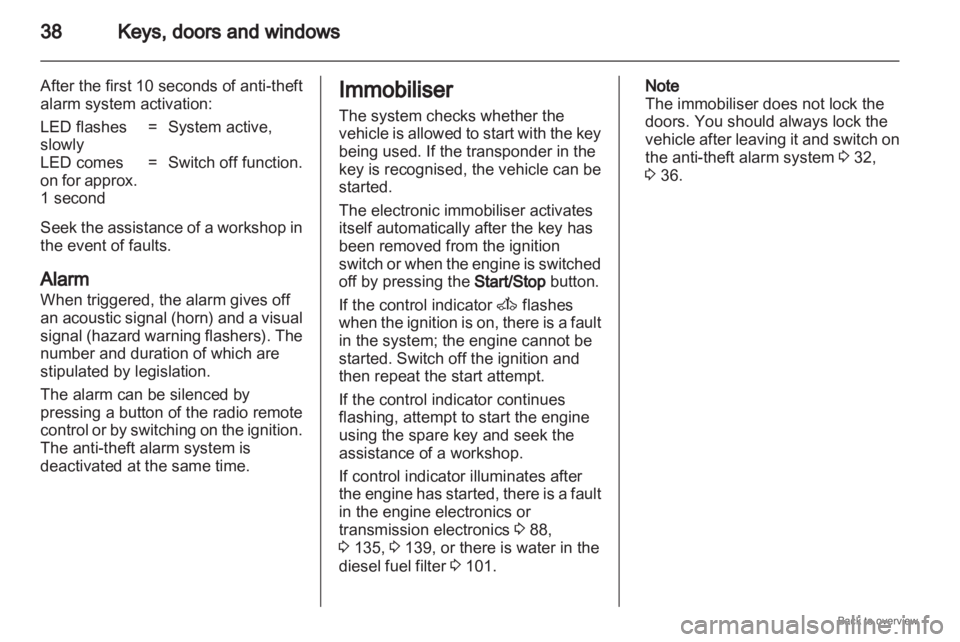 OPEL ZAFIRA 2009  Owners Manual 38
Keys, doors and windows
After the first 10 seconds of anti-theft
alarm system activation:
LED flashes
slowly = System active,
LED comes
on  for approx.
1 second = Switch off function.
Seek the assi