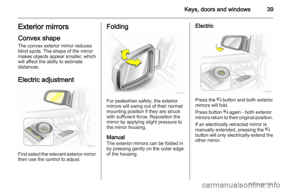 OPEL ZAFIRA 2009 Owners Guide Keys, doors and windows
39
Exterior mirrors
Convex shape
The convex exterior mirror reduces
blind spots. The shape of the mirror
makes
objects appear smaller, which
will affect the abilty to estimate OPEL ZAFIRA 2009 Owners Guide Keys, doors and windows
39
Exterior mirrors
Convex shape
The convex exterior mirror reduces
blind spots. The shape of the mirror
makes
objects appear smaller, which
will affect the abilty to estimate