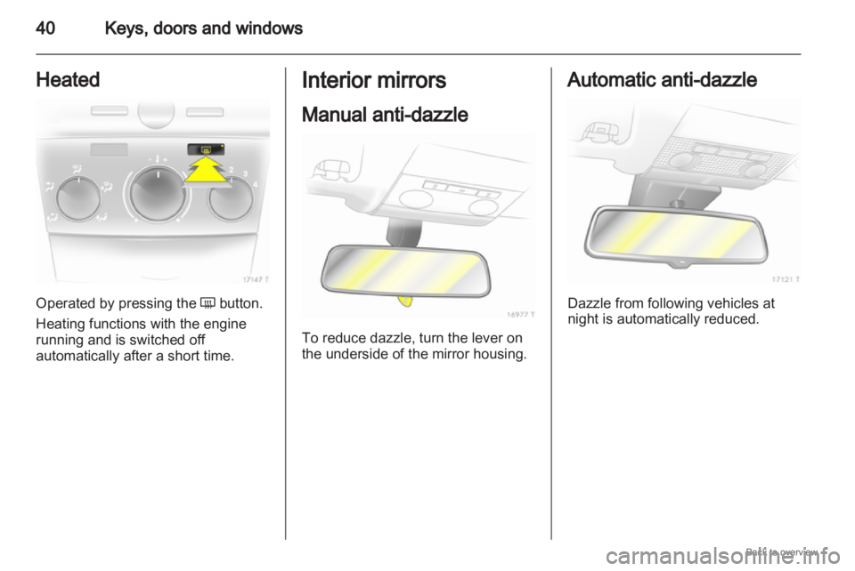 OPEL ZAFIRA 2009 Owners Guide 40
Keys, doors and windows
Heated Operated by pressing the
Ü button.
Heating functions with the engine
running and is switched off
automatically after a short time. Interior mirrors
Manual anti-dazz OPEL ZAFIRA 2009 Owners Guide 40
Keys, doors and windows
Heated Operated by pressing the
Ü button.
Heating functions with the engine
running and is switched off
automatically after a short time. Interior mirrors
Manual anti-dazz