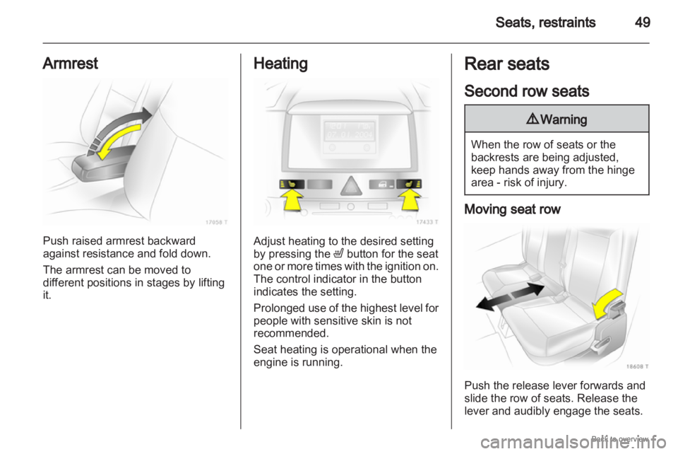 OPEL ZAFIRA 2009 Service Manual Seats, restraints
49
Armrest Push raised armrest backward
against resistance and fold down.
The armrest can be moved to
different positions in stages by lifting
it. Heating
Adjust heating to the desir