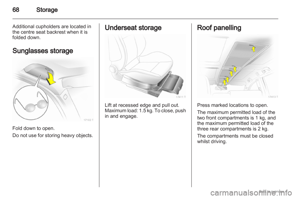 OPEL ZAFIRA 2009 Repair Manual 68
Storage
Additional cupholders are located in
the centre seat backrest when it is
folded down.
Sunglasses storage Fold down to open.
Do not use for storing heavy objects. Underseat storage
Lift at r OPEL ZAFIRA 2009 Repair Manual 68
Storage
Additional cupholders are located in
the centre seat backrest when it is
folded down.
Sunglasses storage Fold down to open.
Do not use for storing heavy objects. Underseat storage
Lift at r