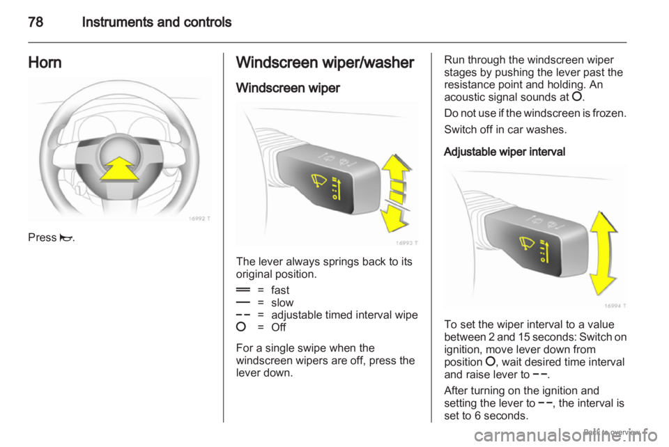 OPEL ZAFIRA 2009 Manual PDF 78
Instruments and controls
Horn Press j. Windscreen wiper/washer
Windscreen wiper
The lever always springs back to its
original position.
&
= fast
% = slow
$ = adjustable timed interval wipe
§ = Off OPEL ZAFIRA 2009 Manual PDF 78
Instruments and controls
Horn Press j. Windscreen wiper/washer
Windscreen wiper
The lever always springs back to its
original position.
&
= fast
% = slow
$ = adjustable timed interval wipe
§ = Off
