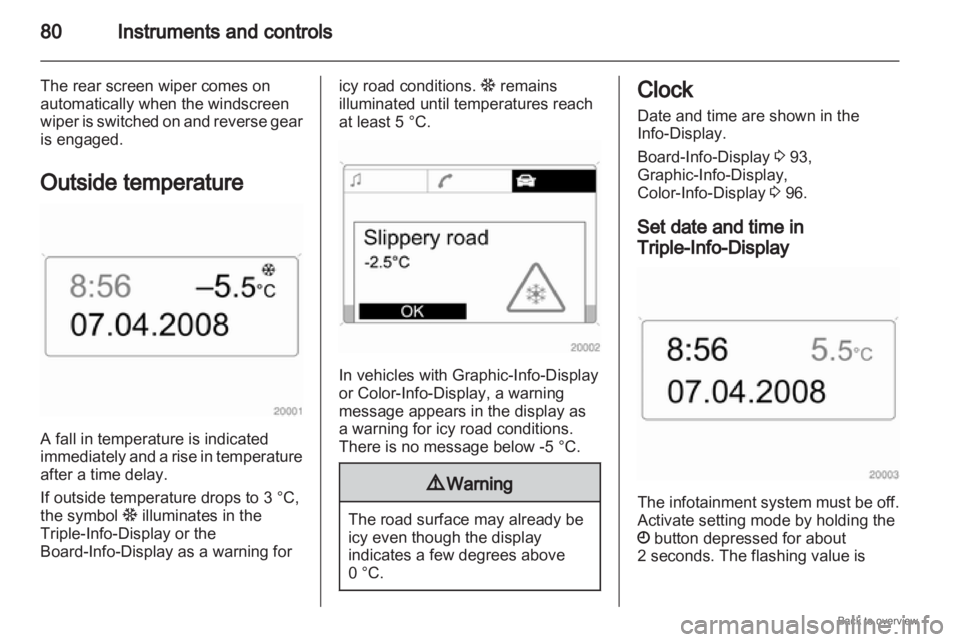 OPEL ZAFIRA 2009 Manual PDF 80
Instruments and controls
The rear screen wiper comes on
automatically when the windscreen
wiper is switched on and reverse gear
is engaged.
Outside temperature A fall in temperature is indicated
i OPEL ZAFIRA 2009 Manual PDF 80
Instruments and controls
The rear screen wiper comes on
automatically when the windscreen
wiper is switched on and reverse gear
is engaged.
Outside temperature A fall in temperature is indicated
i