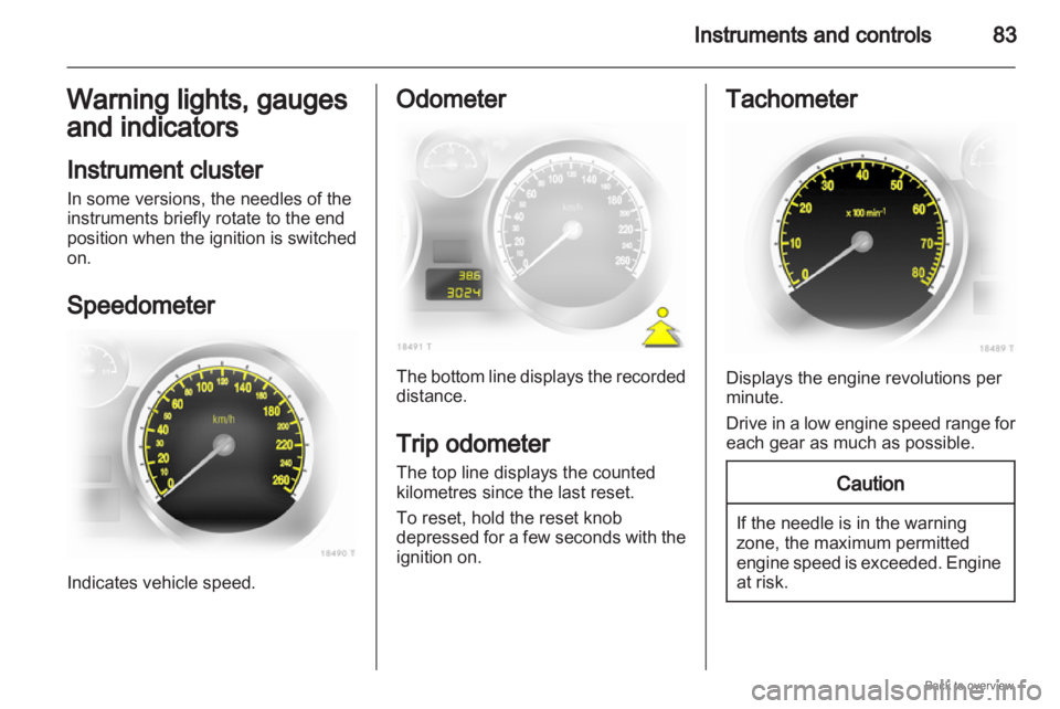 OPEL ZAFIRA 2009 Manual Online Instruments and controls
83
Warning lights, gauges
and indicators
Instrument cluster
In some versions, the needles of the
instruments briefly rotate to the end
position
when the ignition is switched
OPEL ZAFIRA 2009 Manual Online Instruments and controls
83
Warning lights, gauges
and indicators
Instrument cluster
In some versions, the needles of the
instruments briefly rotate to the end
position
when the ignition is switched