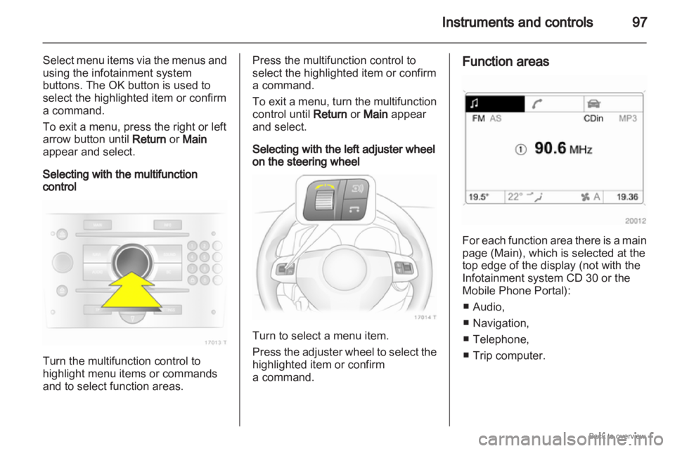 OPEL ZAFIRA 2009 Owners Manual Instruments and controls
97
Select menu items via the menus and
using the infotainment system
buttons. The OK button is used to
select the highlighted item or confirm
a command.
To exit a menu, press OPEL ZAFIRA 2009 Owners Manual Instruments and controls
97
Select menu items via the menus and
using the infotainment system
buttons. The OK button is used to
select the highlighted item or confirm
a command.
To exit a menu, press
