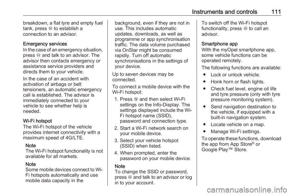 OPEL ZAFIRA TOURER 2019  Owners Manual Instruments and controls111breakdown, a flat tyre and empty fuel
tank, press  Z to establish a
connection to an advisor.
Emergency services
In the case of an emergency situation,
press  [ and talk to 