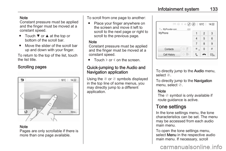 OPEL ZAFIRA TOURER 2019 Owners Manual Infotainment system133Note
Constant pressure must be applied
and the finger must be moved at a
constant speed.
● Touch S or R at the top or
bottom of the scroll bar.
● Move the slider of the scr OPEL ZAFIRA TOURER 2019 Owners Manual Infotainment system133Note
Constant pressure must be applied
and the finger must be moved at a
constant speed.
● Touch S or R at the top or
bottom of the scroll bar.
● Move the slider of the scr