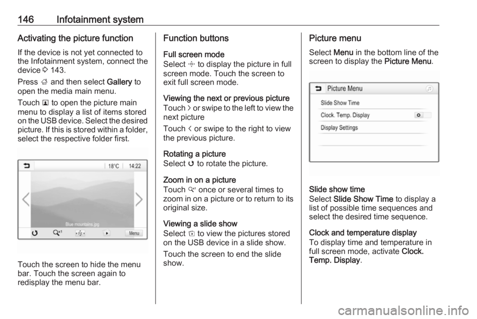 OPEL ZAFIRA TOURER 2019 Owners Manual 146Infotainment systemActivating the picture functionIf the device is not yet connected to
the Infotainment system, connect the
device 3 143.
Press ; and then select Gallery to
open the media main OPEL ZAFIRA TOURER 2019 Owners Manual 146Infotainment systemActivating the picture functionIf the device is not yet connected to
the Infotainment system, connect the
device 3 143.
Press ; and then select Gallery to
open the media main