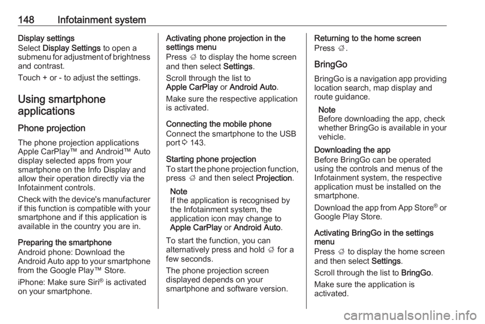OPEL ZAFIRA TOURER 2019 Owners Manual 148Infotainment systemDisplay settings
Select Display Settings to open a
submenu for adjustment of brightness
and contrast.
Touch + or - to adjust the settings.
Using smartphoneapplications
Phone pr OPEL ZAFIRA TOURER 2019 Owners Manual 148Infotainment systemDisplay settings
Select Display Settings to open a
submenu for adjustment of brightness
and contrast.
Touch + or - to adjust the settings.
Using smartphoneapplications
Phone pr