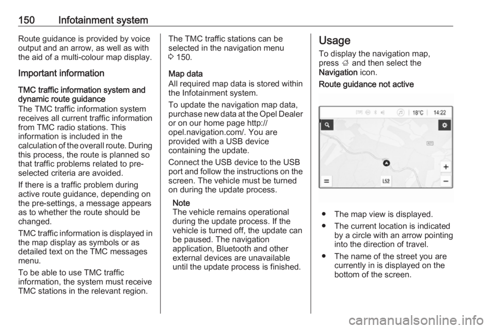 OPEL ZAFIRA TOURER 2019 Owners Manual 150Infotainment systemRoute guidance is provided by voice
output and an arrow, as well as with
the aid of a multi-colour map display.
Important information
TMC traffic information system and
dynamic r OPEL ZAFIRA TOURER 2019 Owners Manual 150Infotainment systemRoute guidance is provided by voice
output and an arrow, as well as with
the aid of a multi-colour map display.
Important information
TMC traffic information system and
dynamic r