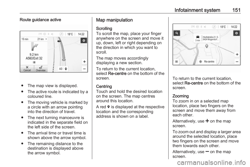 OPEL ZAFIRA TOURER 2019 Owners Manual Infotainment system151Route guidance active
● The map view is displayed.
● The active route is indicated by a
coloured line.
● The moving vehicle is marked by
a circle with an arrow pointing
int OPEL ZAFIRA TOURER 2019 Owners Manual Infotainment system151Route guidance active
● The map view is displayed.
● The active route is indicated by a
coloured line.
● The moving vehicle is marked by
a circle with an arrow pointing
int