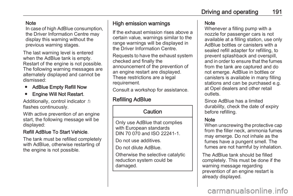 OPEL ZAFIRA TOURER 2019  Owners Manual Driving and operating191Note
In case of high AdBlue consumption,
the Driver Information Centre may
display this warning without the
previous warning stages.
The last warning level is entered
when the 