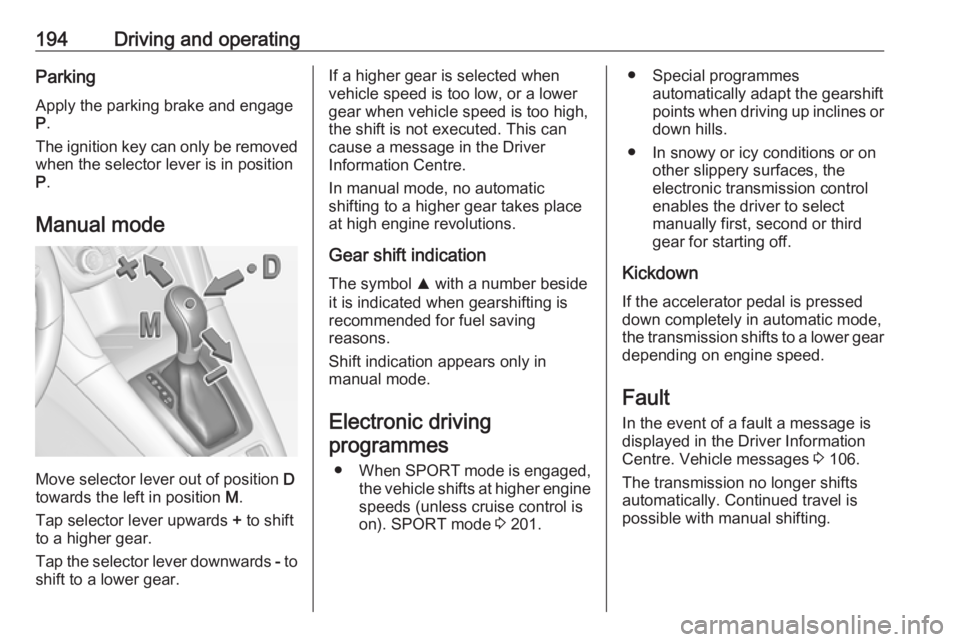 OPEL ZAFIRA TOURER 2019  Owners Manual 194Driving and operatingParking
Apply the parking brake and engage
P .
The ignition key can only be removed
when the selector lever is in position
P .
Manual mode
Move selector lever out of position  