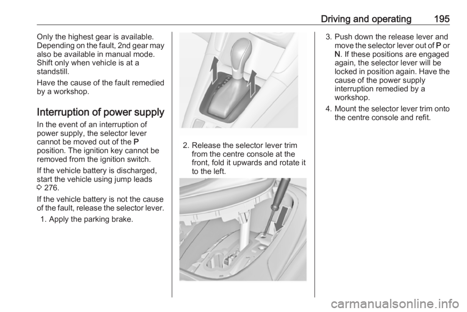 OPEL ZAFIRA TOURER 2019 Owners Manual Driving and operating195Only the highest gear is available.
Depending on the fault, 2nd gear may also be available in manual mode.
Shift only when vehicle is at a
standstill.
Have the cause of the fau OPEL ZAFIRA TOURER 2019 Owners Manual Driving and operating195Only the highest gear is available.
Depending on the fault, 2nd gear may also be available in manual mode.
Shift only when vehicle is at a
standstill.
Have the cause of the fau