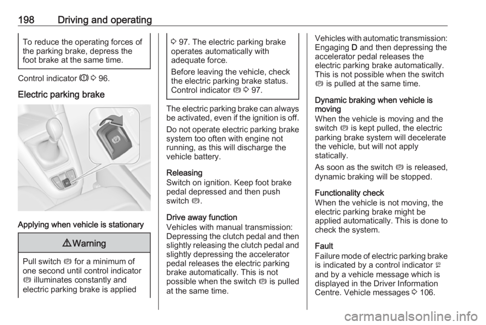 OPEL ZAFIRA TOURER 2019 User Guide 198Driving and operatingTo reduce the operating forces ofthe parking brake, depress the
foot brake at the same time.
Control indicator  R 3  96.
Electric parking brake
Applying when vehicle is station