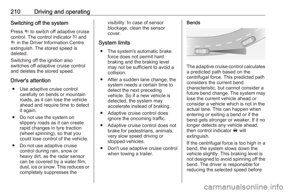 OPEL ZAFIRA TOURER 2019  Owners Manual 210Driving and operatingSwitching off the system
Press  C to switch off adaptive cruise
control. The control indicator  m and
C  in the Driver Information Centre
extinguish. The stored speed is
delete