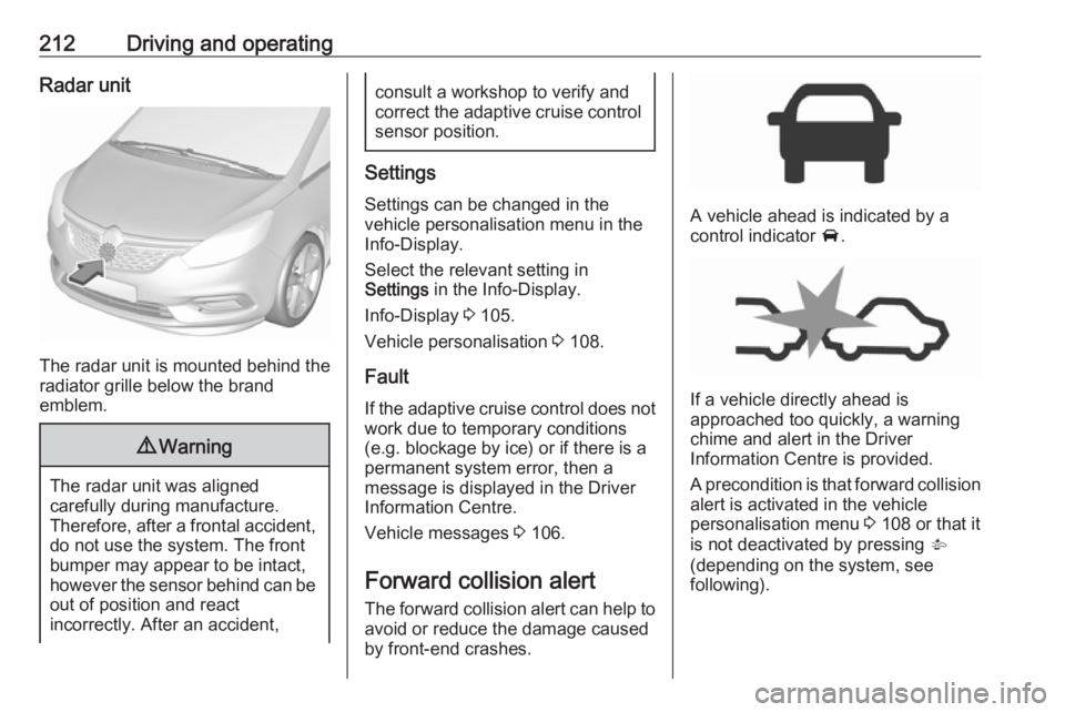 OPEL ZAFIRA TOURER 2019 Owners Manual 212Driving and operatingRadar unit
The radar unit is mounted behind the
radiator grille below the brand
emblem.
9 Warning
The radar unit was aligned
carefully during manufacture.
Therefore, after a fr OPEL ZAFIRA TOURER 2019 Owners Manual 212Driving and operatingRadar unit
The radar unit is mounted behind the
radiator grille below the brand
emblem.
9 Warning
The radar unit was aligned
carefully during manufacture.
Therefore, after a fr