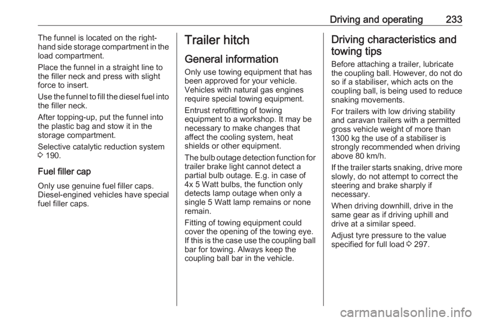OPEL ZAFIRA TOURER 2019 User Guide Driving and operating233The funnel is located on the right-
hand side storage compartment in the
load compartment.
Place the funnel in a straight line to
the filler neck and press with slight
force to