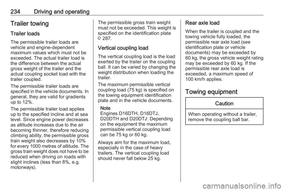 OPEL ZAFIRA TOURER 2019 Owners Manual 234Driving and operatingTrailer towingTrailer loadsThe permissible trailer loads are
vehicle and engine-dependent
maximum values which must not be
exceeded. The actual trailer load is
the difference b OPEL ZAFIRA TOURER 2019 Owners Manual 234Driving and operatingTrailer towingTrailer loadsThe permissible trailer loads are
vehicle and engine-dependent
maximum values which must not be
exceeded. The actual trailer load is
the difference b