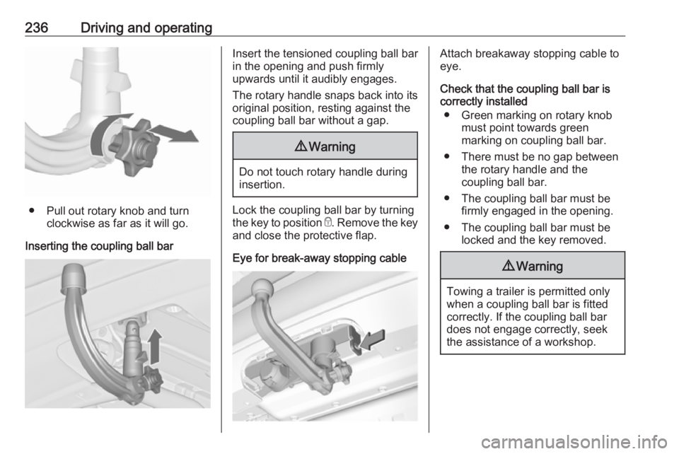 OPEL ZAFIRA TOURER 2019 Owners Manual 236Driving and operating
● Pull out rotary knob and turnclockwise as far as it will go.
Inserting the coupling ball bar
Insert the tensioned coupling ball bar
in the opening and push firmly
upwards OPEL ZAFIRA TOURER 2019 Owners Manual 236Driving and operating
● Pull out rotary knob and turnclockwise as far as it will go.
Inserting the coupling ball bar
Insert the tensioned coupling ball bar
in the opening and push firmly
upwards