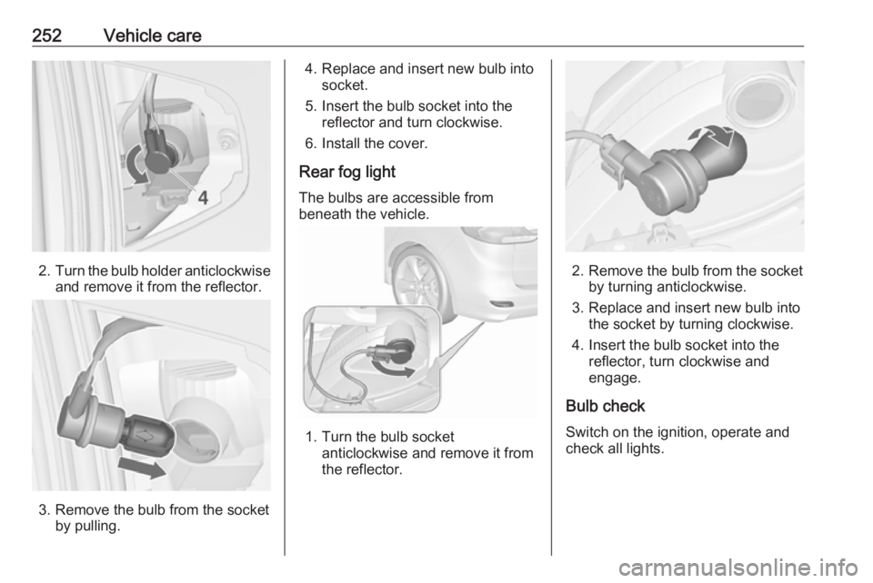 OPEL ZAFIRA TOURER 2019  Owners Manual 252Vehicle care
2.Turn the bulb holder anticlockwise
and remove it from the reflector.
3. Remove the bulb from the socket by pulling.
4. Replace and insert new bulb intosocket.
5. Insert the bulb sock
