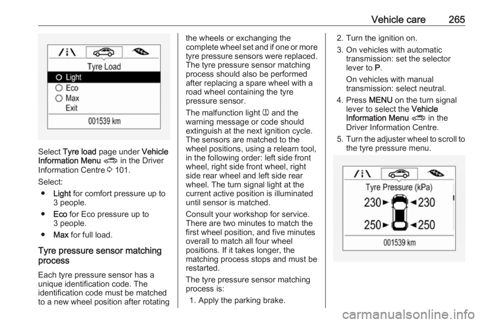 OPEL ZAFIRA TOURER 2019 Owners Manual Vehicle care265
Select Tyre load page under Vehicle
Information Menu ? in the Driver
Information Centre 3 101.
Select: ● Light for comfort pressure up to
3 people.
● Eco for Eco pressure up OPEL ZAFIRA TOURER 2019 Owners Manual Vehicle care265
Select Tyre load page under Vehicle
Information Menu ? in the Driver
Information Centre 3 101.
Select: ● Light for comfort pressure up to
3 people.
● Eco for Eco pressure up