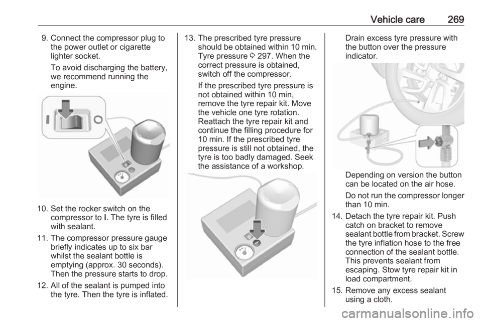 OPEL ZAFIRA TOURER 2019  Owners Manual Vehicle care2699. Connect the compressor plug tothe power outlet or cigarette
lighter socket.
To avoid discharging the battery,
we recommend running the
engine.
10. Set the rocker switch on the compre