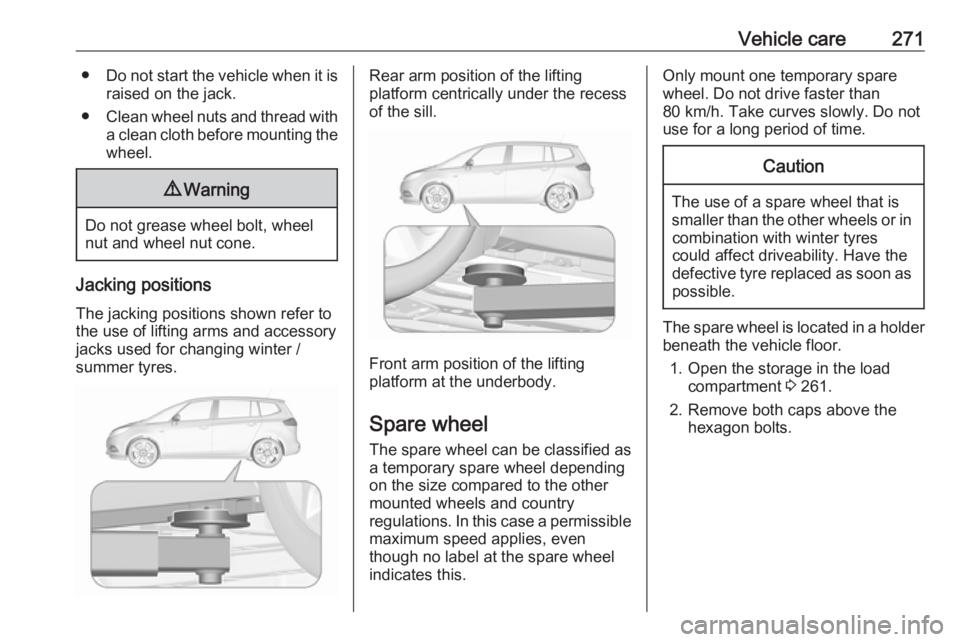 OPEL ZAFIRA TOURER 2019 Owners Manual Vehicle care271●Do not start the vehicle when it is
raised on the jack.
● Clean wheel nuts and thread with
a clean cloth before mounting the
wheel.9 Warning
Do not grease wheel bolt, wheel
nut and OPEL ZAFIRA TOURER 2019 Owners Manual Vehicle care271●Do not start the vehicle when it is
raised on the jack.
● Clean wheel nuts and thread with
a clean cloth before mounting the
wheel.9 Warning
Do not grease wheel bolt, wheel
nut and