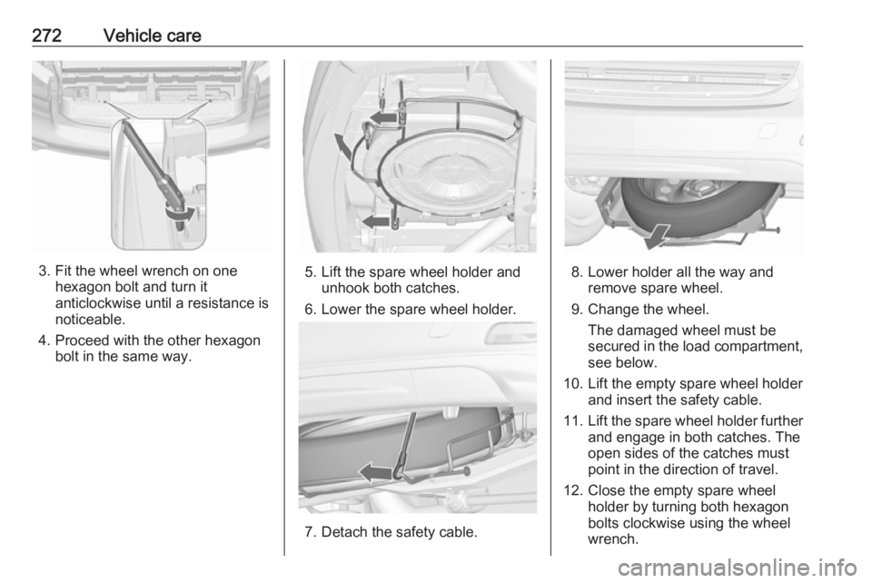 OPEL ZAFIRA TOURER 2019  Owners Manual 272Vehicle care
3. Fit the wheel wrench on onehexagon bolt and turn it
anticlockwise until a resistance is
noticeable.
4. Proceed with the other hexagon bolt in the same way.5. Lift the spare wheel ho