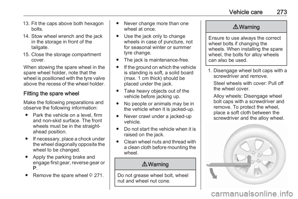 OPEL ZAFIRA TOURER 2019 Owners Manual Vehicle care27313. Fit the caps above both hexagonbolts.
14. Stow wheel wrench and the jack in the storage in front of the
tailgate.
15. Close the storage compartment cover.
When stowing the spare whe OPEL ZAFIRA TOURER 2019 Owners Manual Vehicle care27313. Fit the caps above both hexagonbolts.
14. Stow wheel wrench and the jack in the storage in front of the
tailgate.
15. Close the storage compartment cover.
When stowing the spare whe