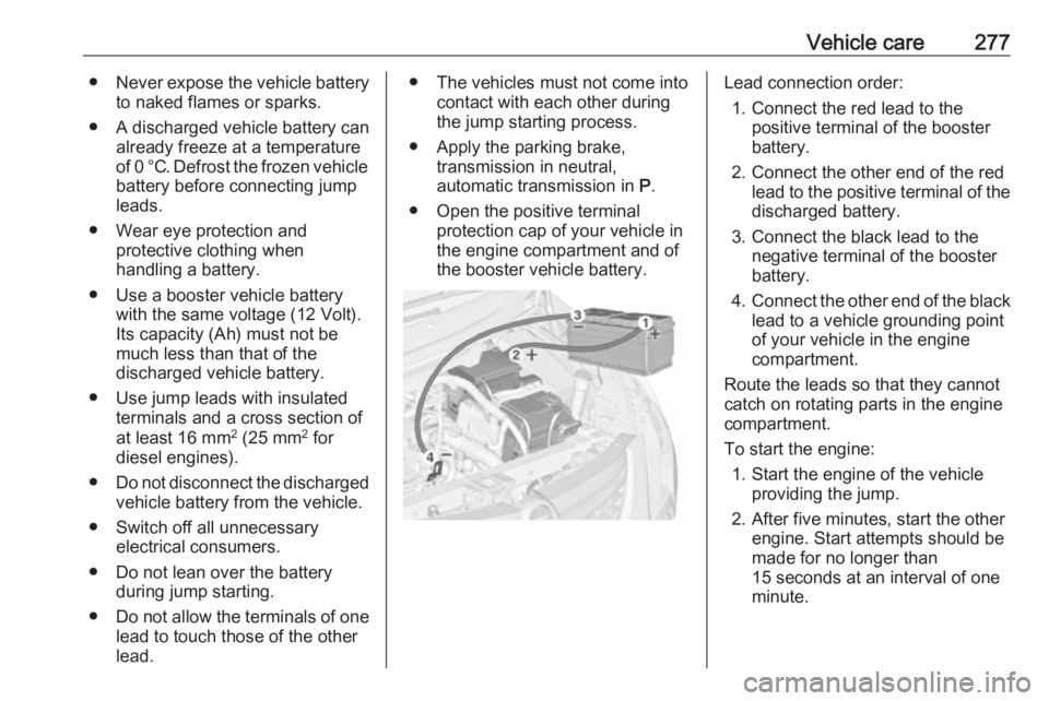 OPEL ZAFIRA TOURER 2019 Owners Manual Vehicle care277●Never expose the vehicle battery
to naked flames or sparks.
● A discharged vehicle battery can already freeze at a temperature
of 0 °C. Defrost the frozen vehicle
battery before c OPEL ZAFIRA TOURER 2019 Owners Manual Vehicle care277●Never expose the vehicle battery
to naked flames or sparks.
● A discharged vehicle battery can already freeze at a temperature
of 0 °C. Defrost the frozen vehicle
battery before c