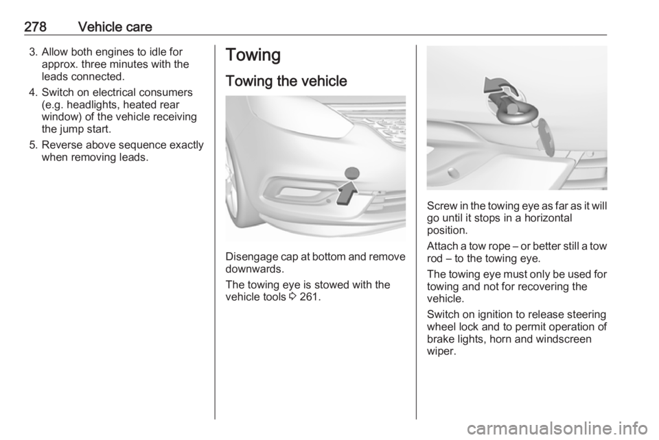 OPEL ZAFIRA TOURER 2019 Owners Manual 278Vehicle care3. Allow both engines to idle forapprox. three minutes with the
leads connected.
4. Switch on electrical consumers (e.g. headlights, heated rear
window) of the vehicle receiving
the jum OPEL ZAFIRA TOURER 2019 Owners Manual 278Vehicle care3. Allow both engines to idle forapprox. three minutes with the
leads connected.
4. Switch on electrical consumers (e.g. headlights, heated rear
window) of the vehicle receiving
the jum